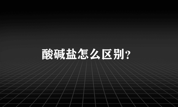 酸碱盐怎么区别？