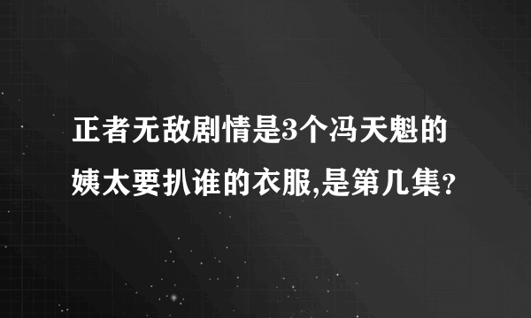 正者无敌剧情是3个冯天魁的姨太要扒谁的衣服,是第几集？