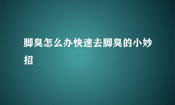 脚臭怎么办快速去脚臭的小妙招