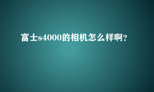 富士s4000的相机怎么样啊？