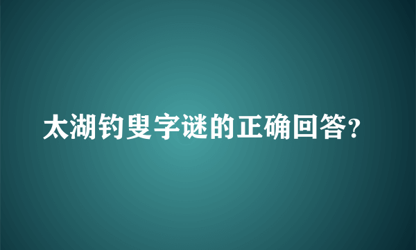 太湖钓叟字谜的正确回答？