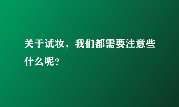 关于试妆，我们都需要注意些什么呢？