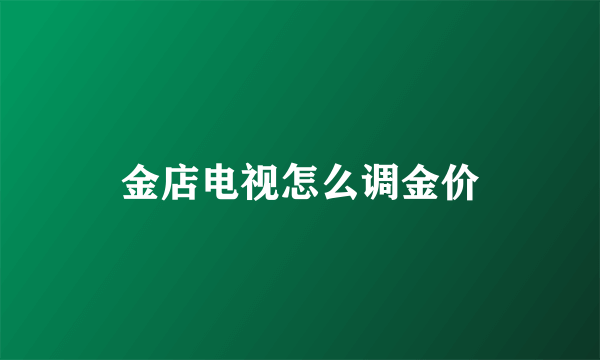 金店电视怎么调金价