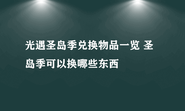 光遇圣岛季兑换物品一览 圣岛季可以换哪些东西