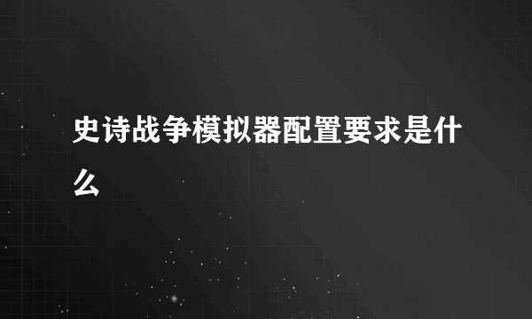 史诗战争模拟器配置要求是什么