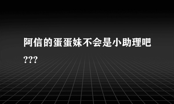 阿信的蛋蛋妹不会是小助理吧???