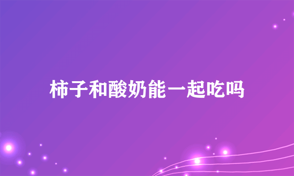 柿子和酸奶能一起吃吗