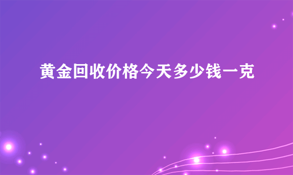 黄金回收价格今天多少钱一克