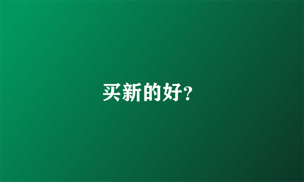 买新的好？