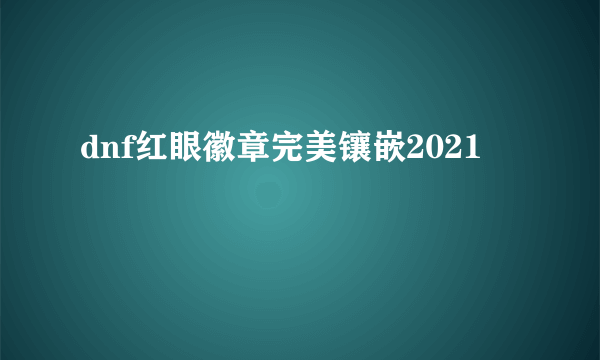 dnf红眼徽章完美镶嵌2021