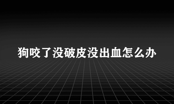 狗咬了没破皮没出血怎么办