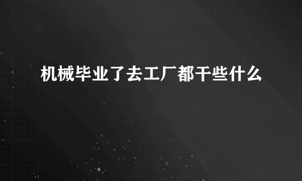 机械毕业了去工厂都干些什么