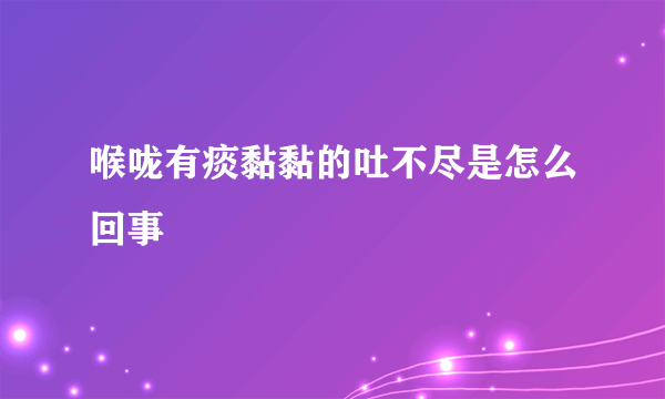 喉咙有痰黏黏的吐不尽是怎么回事