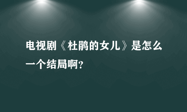 电视剧《杜鹃的女儿》是怎么一个结局啊？