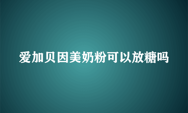 爱加贝因美奶粉可以放糖吗