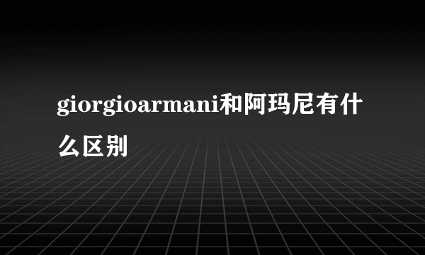 giorgioarmani和阿玛尼有什么区别