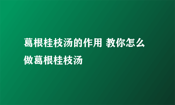 葛根桂枝汤的作用 教你怎么做葛根桂枝汤