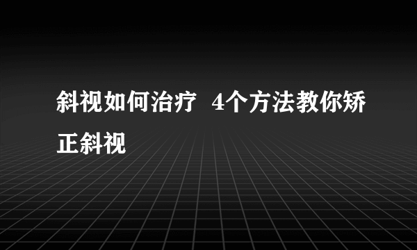 斜视如何治疗  4个方法教你矫正斜视