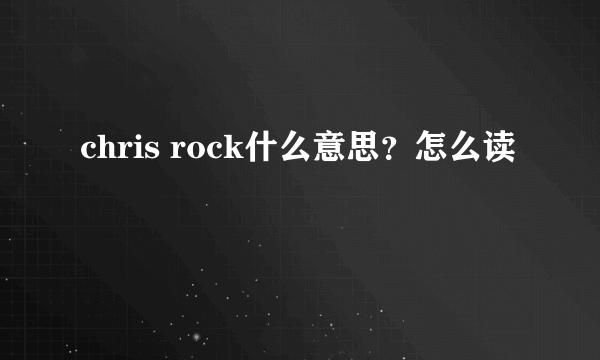 chris rock什么意思？怎么读