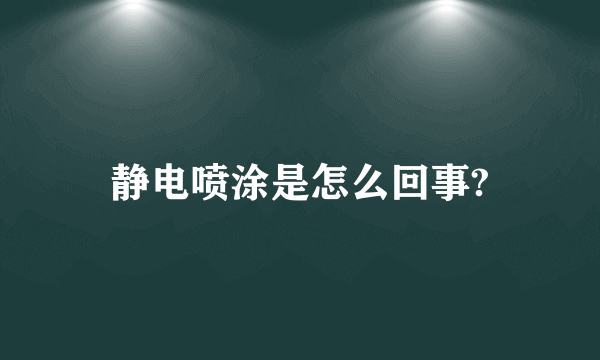 静电喷涂是怎么回事?