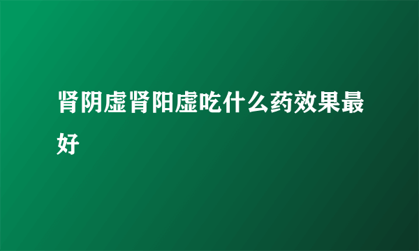 肾阴虚肾阳虚吃什么药效果最好