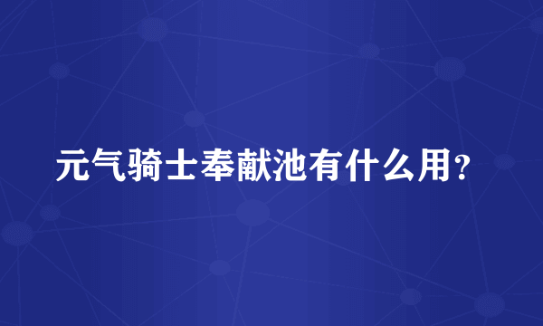 元气骑士奉献池有什么用？