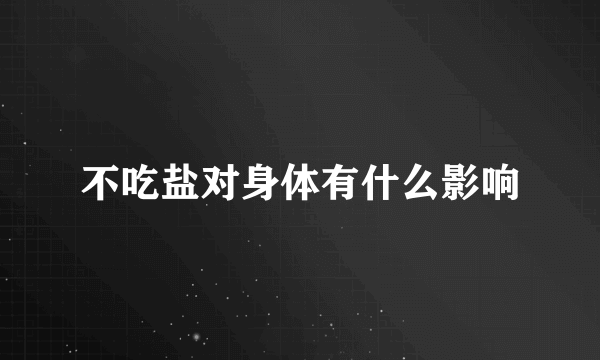 不吃盐对身体有什么影响