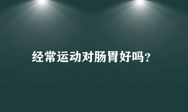 经常运动对肠胃好吗？