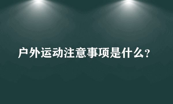 户外运动注意事项是什么？