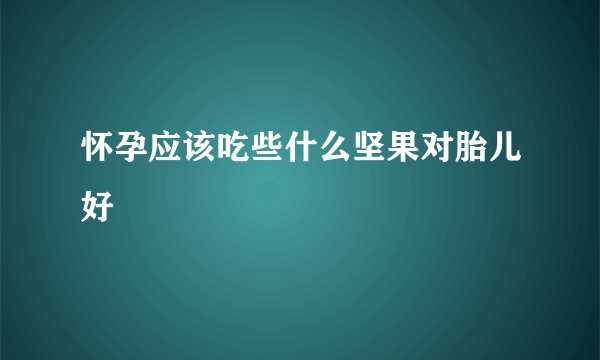 怀孕应该吃些什么坚果对胎儿好