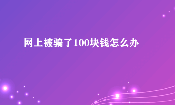 网上被骗了100块钱怎么办