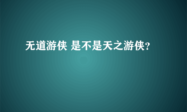 无道游侠 是不是天之游侠？