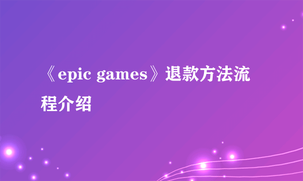 《epic games》退款方法流程介绍