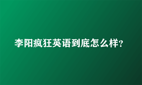 李阳疯狂英语到底怎么样？