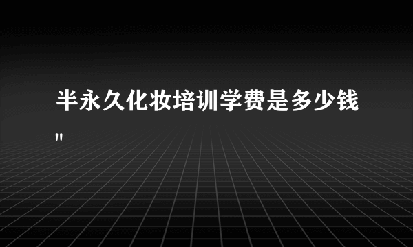 半永久化妆培训学费是多少钱