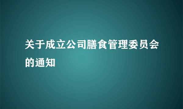 关于成立公司膳食管理委员会的通知