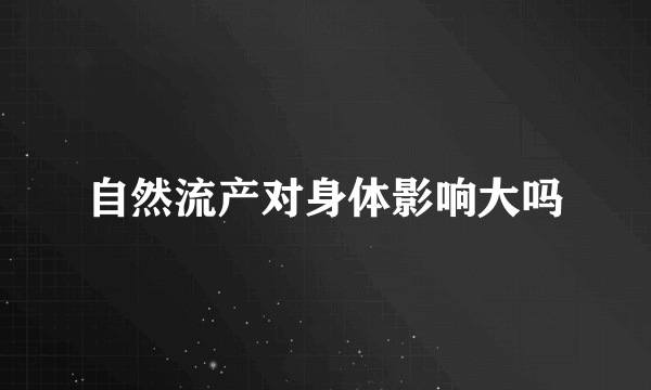 自然流产对身体影响大吗