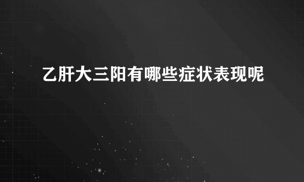 乙肝大三阳有哪些症状表现呢