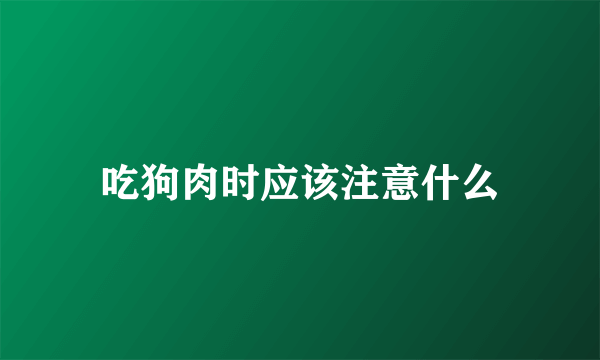 吃狗肉时应该注意什么