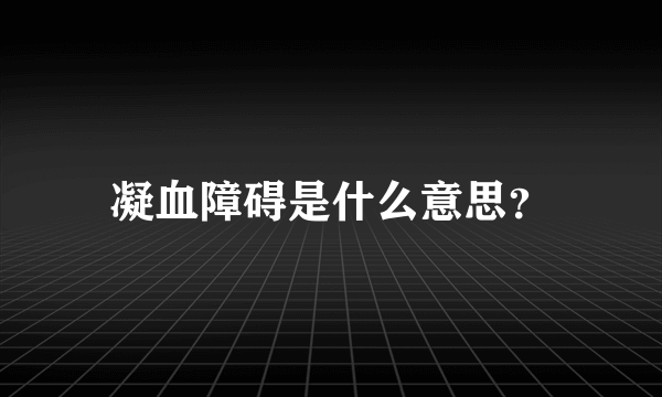 凝血障碍是什么意思？