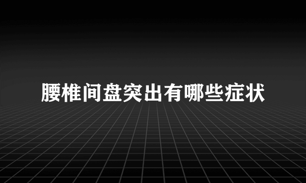 腰椎间盘突出有哪些症状