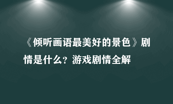 《倾听画语最美好的景色》剧情是什么？游戏剧情全解