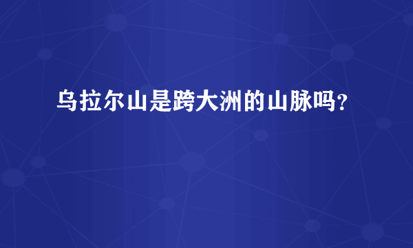 乌拉尔山是跨大洲的山脉吗？