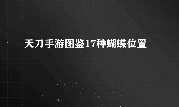 天刀手游图鉴17种蝴蝶位置