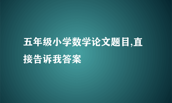 五年级小学数学论文题目,直接告诉我答案