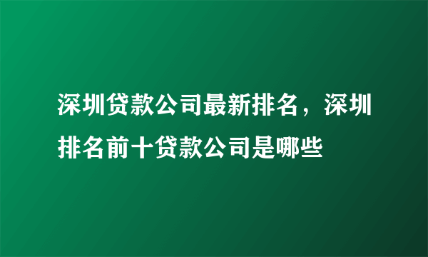 深圳贷款公司最新排名，深圳排名前十贷款公司是哪些