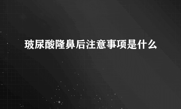 玻尿酸隆鼻后注意事项是什么