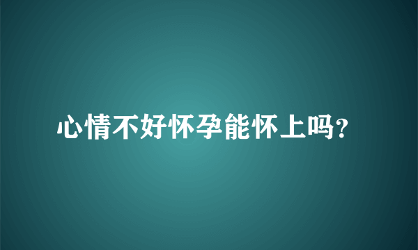 心情不好怀孕能怀上吗？