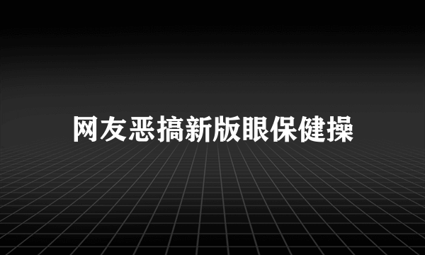 网友恶搞新版眼保健操