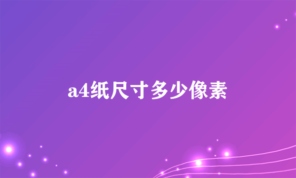 a4纸尺寸多少像素